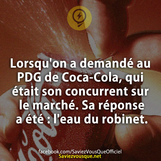 Lorsqu&#039;on a demandé au PDG de Coca-Cola, qui était son concurrent sur le marché. Sa réponse a été : l&#039;eau du robinet.