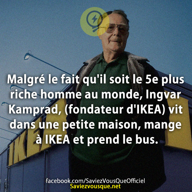 Malgré le fait qu&#039;il soit le 5e plus riche homme au monde, Ingvar Kamprad, (fondateur d&#039;IKEA) vit dans une petite maison, mange à IKEA et prend le bus.