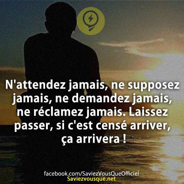 N&#039;attendez jamais, ne supposez jamais, ne demandez jamais, ne réclamez jamais. Laissez passer, si c&#039;est censé arriver, ça arrivera !