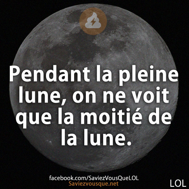 Pendant la pleine lune, on ne voit que la moitié de la lune.