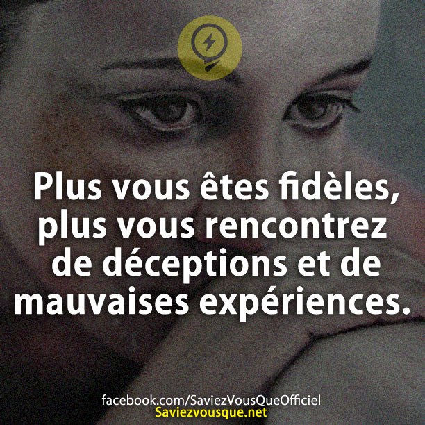 Plus vous êtes fidèles, plus vous rencontrez de déceptions et de mauvaises expériences.