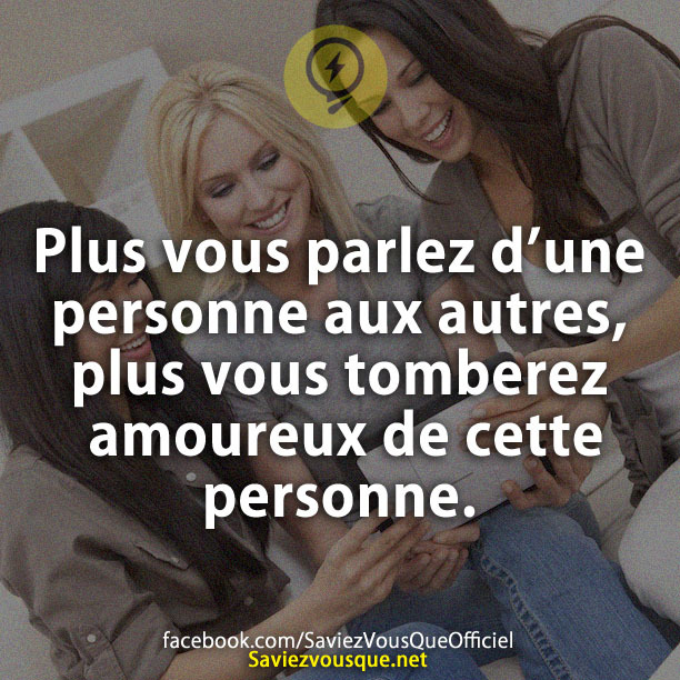 Plus vous parlez d’une personne aux autres, plus vous tomberez amoureux de cette personne.