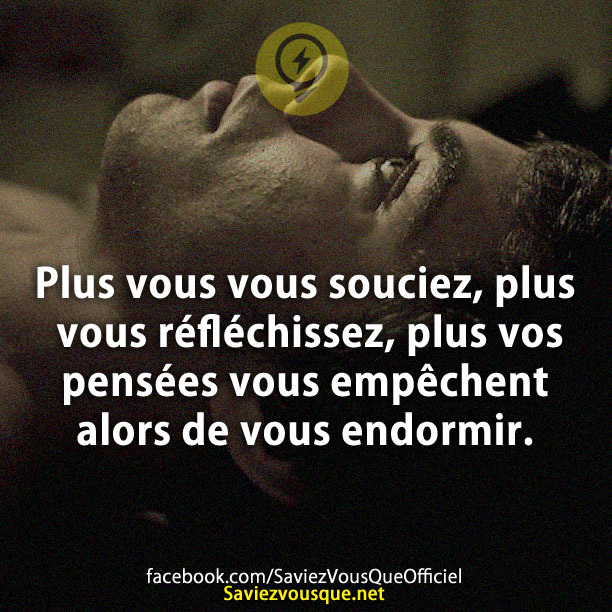 Plus vous vous souciez, plus vous réfléchissez, plus vos pensées vous empêchent alors de vous endormir.