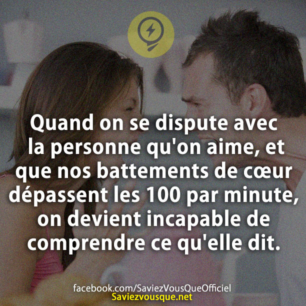 Quand on se dispute avec la personne qu&#039;on aime, et que nos battements de cœur dépassent les 100 par minute, on devient incapable de comprendre ce qu&#039;elle dit.