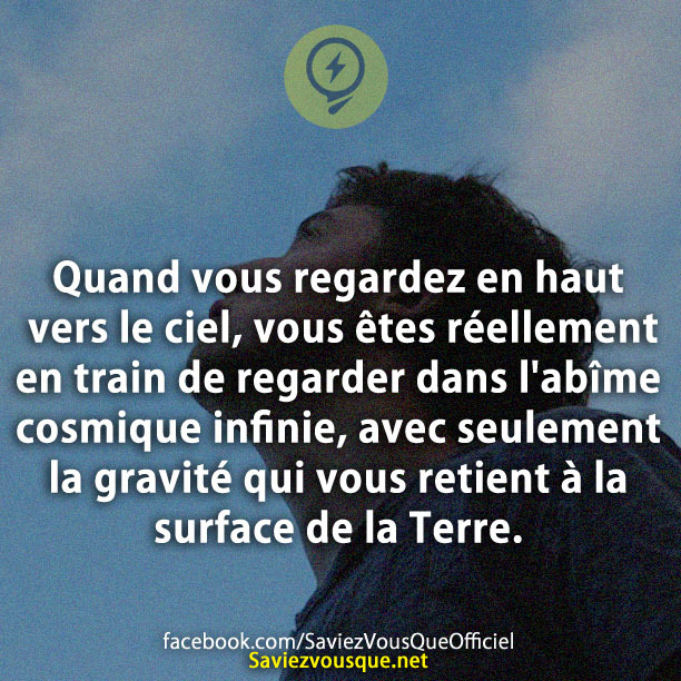 Quand vous regardez en haut vers le ciel, vous êtes réellement en train de regarder dans l&#039;abîme cosmique infinie, avec seulement la gravité qui vous retient à la surface de la Terre.