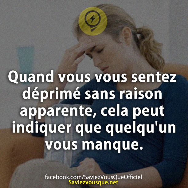 Quand vous vous sentez déprimé sans raison apparente, cela peut indiquer que quelqu'un vous manque.