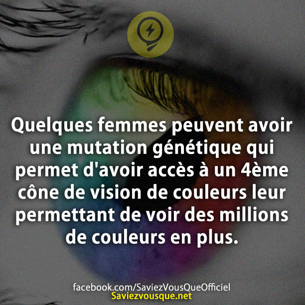 Quelques femmes peuvent avoir une mutation génétique qui permet d'avoir accès à un 4ème cône de vision de couleurs leur permettant de voir des millions de couleurs en plus.