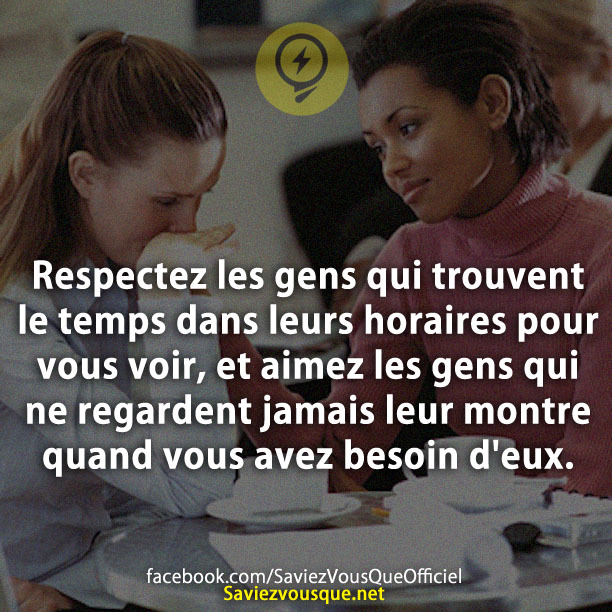 Respectez les gens qui trouvent le temps dans leurs horaires pour vous voir, et aimez les gens qui ne regardent jamais leur montre quand vous avez besoin d&#039;eux.