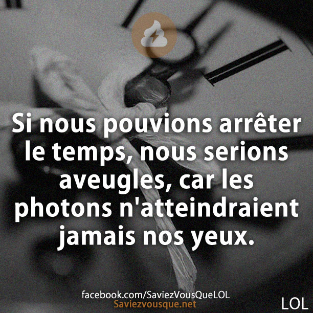 Si nous pouvions arrêter le temps, nous serions aveugles, car les photons n&#039;atteindraient jamais nos yeux.
