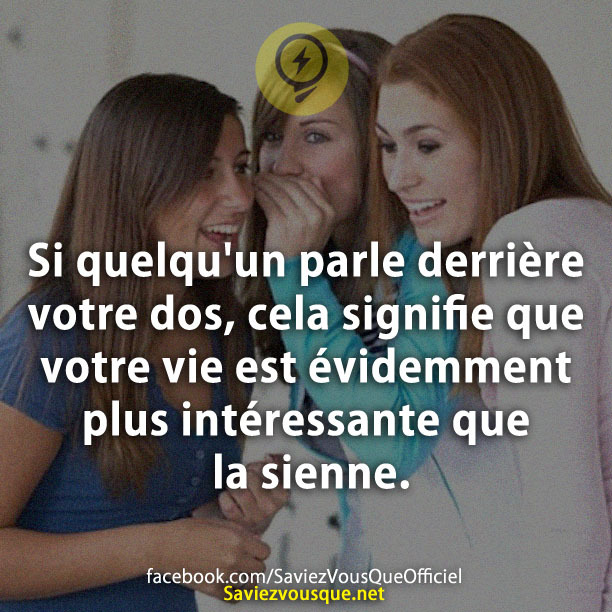 Si quelqu&#039;un parle derrière votre dos, cela signifie que votre vie est évidemment plus intéressante que la sienne.