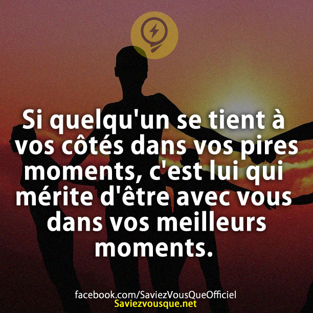 Si quelqu&#039;un se tient à vos côtés dans vos pires moments, c&#039;est lui qui mérite d&#039;être avec vous dans vos meilleurs moments.