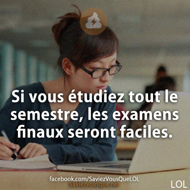 Si vous étudiez tout le semestre, les examens finaux seront faciles.