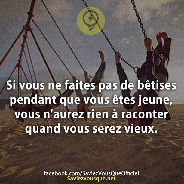 Si vous ne faites pas de bêtises pendant que vous êtes jeune, vous n&#039;aurez rien à raconter quand vous serez vieux.