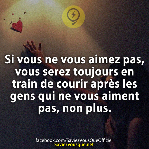 Si vous ne vous aimez pas, vous serez toujours en train de courir après les gens qui ne vous aiment pas, non plus.