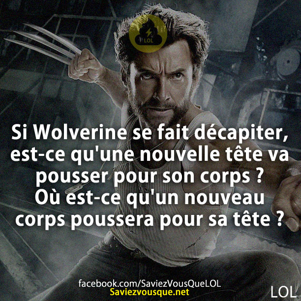 Si Wolverine se fait décapiter, est-ce qu&#039;une nouvelle tête va pousser pour son corps ? Où est-ce qu&#039;un nouveau corps poussera pour sa tête ?