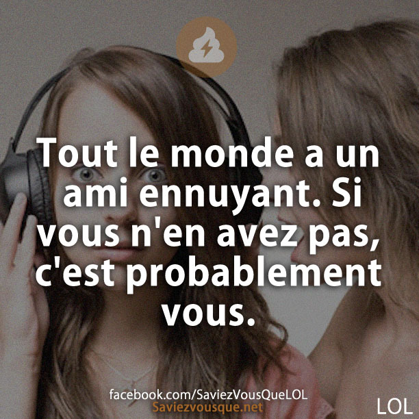 Tout le monde a un ami ennuyant. Si vous n&#039;en avez pas, c&#039;est probablement vous.