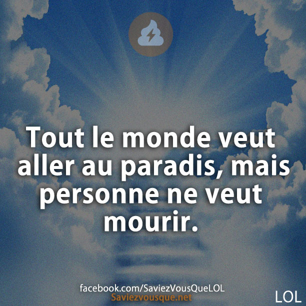 Tout le monde veut aller au paradis, mais personne ne veut mourir.