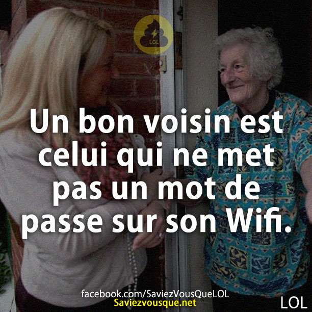Un bon voisin est celui qui ne met pas un mot de passe sur son Wifi.