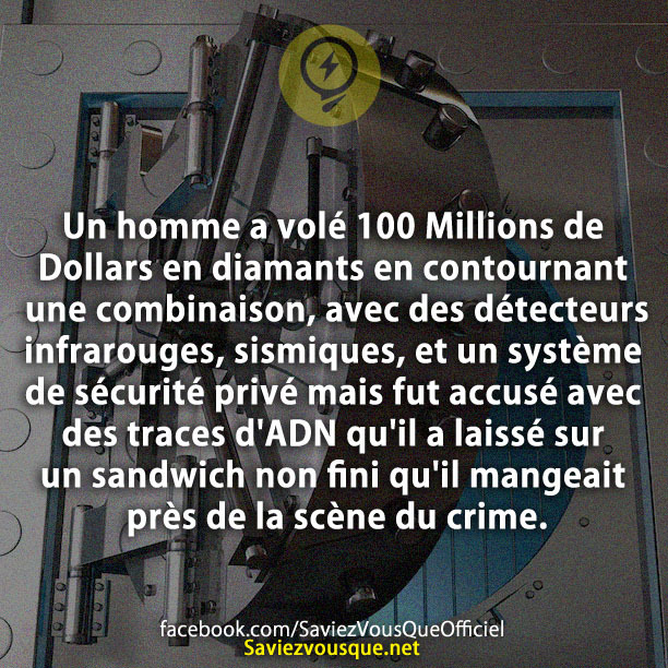 Un homme a volé 100 Millions de Dollars en diamants en contournant une combinaison, avec des détecteurs infrarouges, sismiques, et un système de sécurité privé mais fut accusé avec des traces d&#039;ADN qu&#039;il a laissé sur un sandwich non fini qu&#039;il mangeait près de la scène du crime.