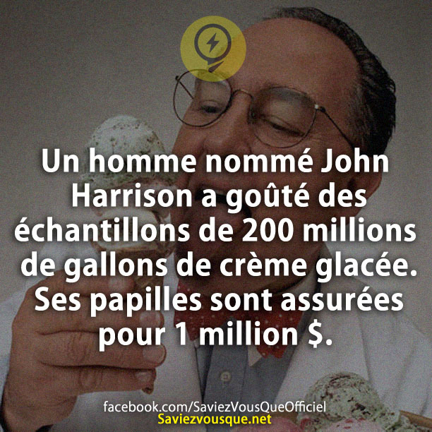 Un homme nommé John Harrison a goûté des échantillons de 200 millions de gallons de crème glacée. Ses papilles sont assurées pour 1 million $.