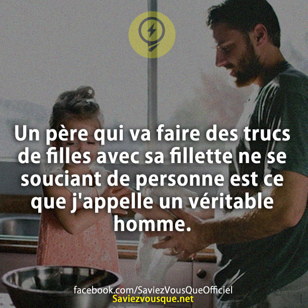 Un père qui va faire des trucs de filles avec sa fillette ne se souciant de l'avis de personne est ce que j'appelle un véritable homme.