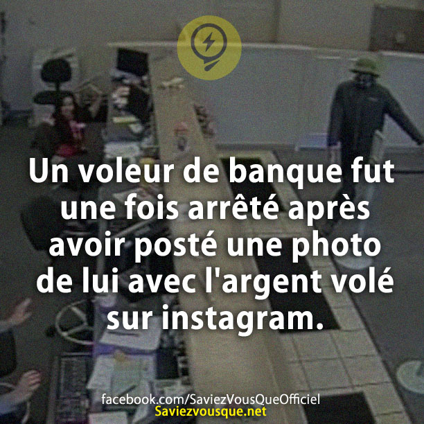 Un voleur de banque fut une fois arrêté après avoir posté une photo de lui avec l&#039;argent volé sur instagram.
