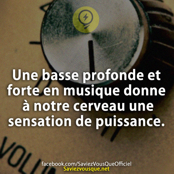 Une basse profonde et forte en musique donne à notre cerveau une sensation de puissance.