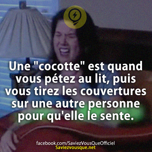 Une &quot;cocotte&quot; est quand vous pétez au lit, puis vous tirez les couvertures sur une autre personne pour qu&#039;elle le sente.