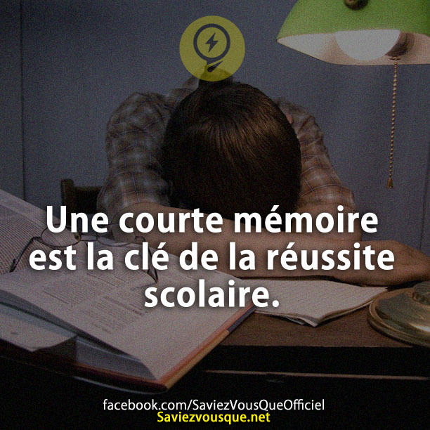 Une courte mémoire est la clé de la réussite scolaire.