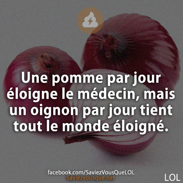 Une pomme par jour éloigne le médecin, mais un oignon par jour tient tout le monde éloigné.