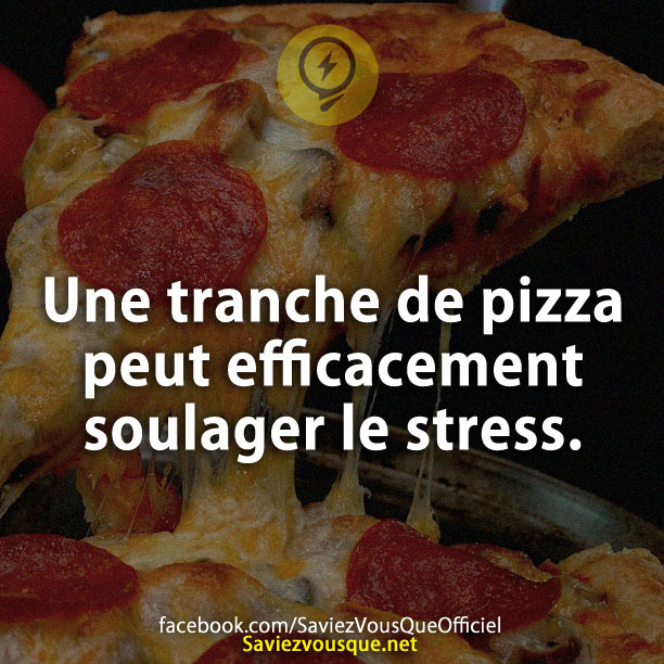 Une tranche de pizza peut efficacement soulager le stress.