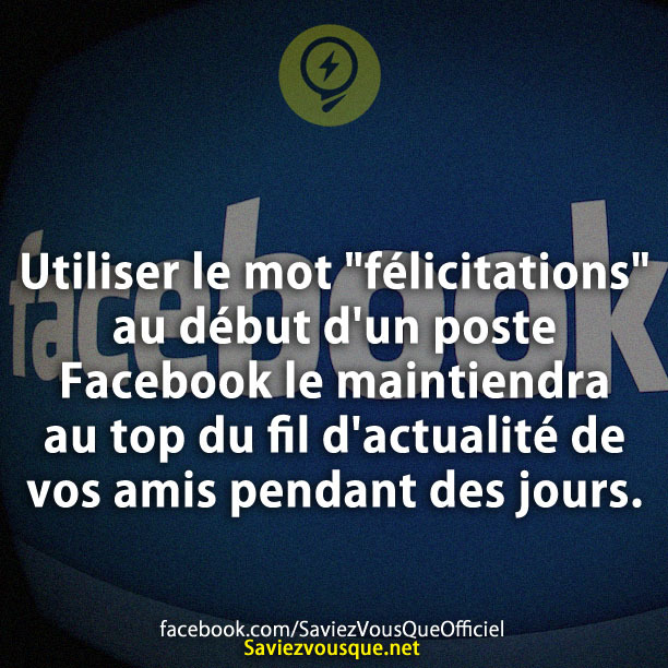 Utiliser le mot &quot;félicitations&quot; au début d&#039;un poste Facebook le maintiendra au top du fil d&#039;actualité de vos amis pendant des jours.