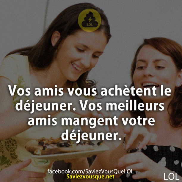 Vos amis vous achètent le déjeuner. Vos meilleurs amis mangent votre déjeuner.