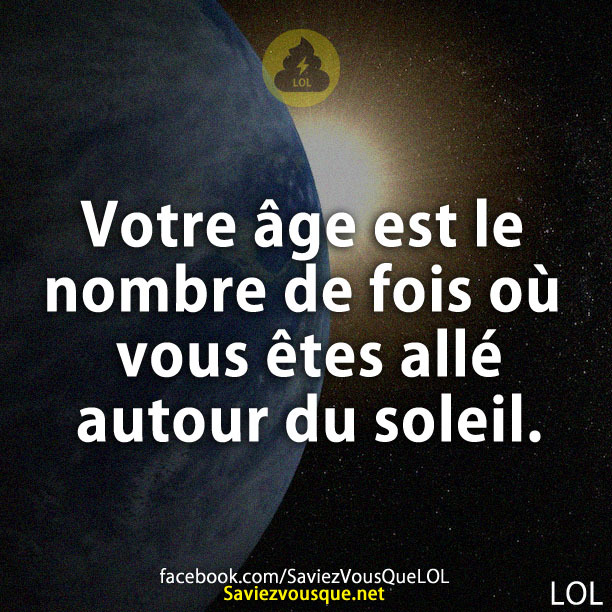 Votre âge est le nombre de fois où vous êtes allé autour du soleil.