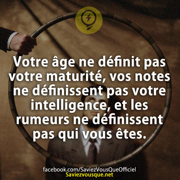 Votre âge ne définit pas votre maturité, vos notes ne définissent pas votre intelligence, et les rumeurs ne définissent pas qui vous êtes.