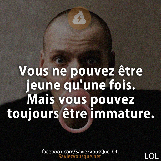 Vous ne pouvez être jeune qu&#039;une fois. Mais vous pouvez toujours être immature.