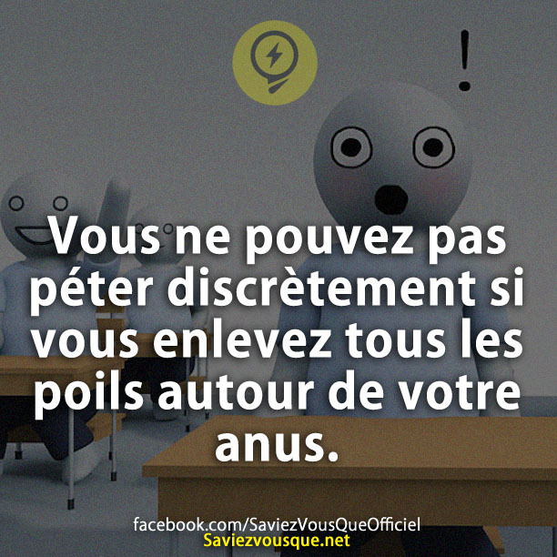 Vous ne pouvez pas péter discrètement si vous enlevez tous les poils autour de votre A.