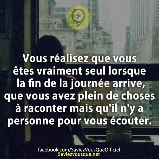 Vous réalisez que vous êtes vraiment seul lorsque la fin de la journée arrive, que vous avez plein de choses à raconter mais qu&#039;il n&#039;y a personne pour vous écouter.