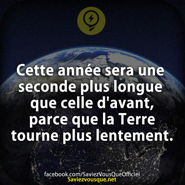 Cette année sera une seconde plus longue que celle d&#039;avant, parce que la Terre tourne plus lentement.