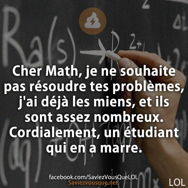 Cher Math, je ne souhaite pas résoudre tes problèmes, j&#039;ai déjà les miens, et ils sont assez nombreux. Cordialement, un étudiant qui en a marre.