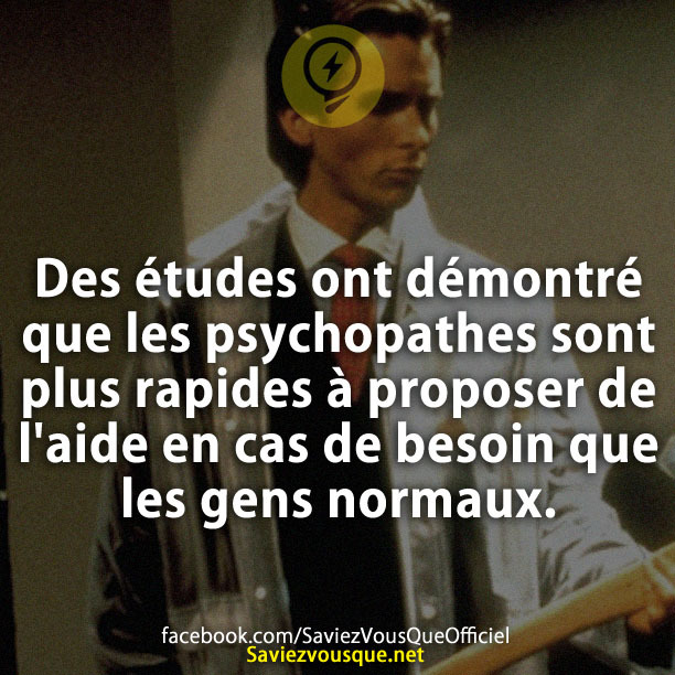 Des études ont démontré que les psychopathes sont plus rapides à proposer de l'aide en cas de besoin que les gens normaux.