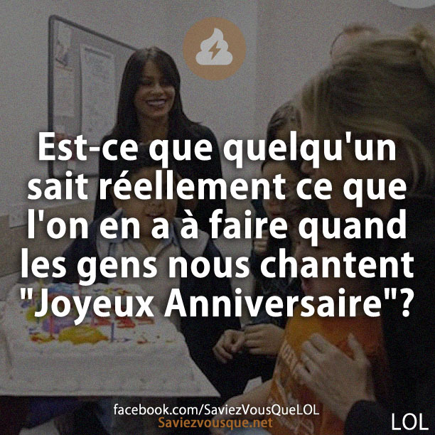 Est-ce que quelqu&#039;un sait réellement ce que l&#039;on en a à faire quand les gens nous chantent &quot;Joyeux Anniversaire&quot;?