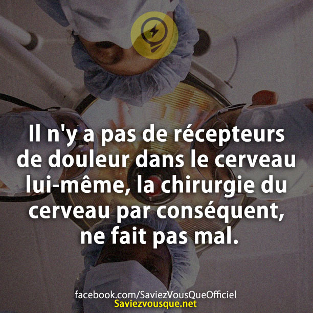 Il n&#039;y a pas de récepteurs de douleur dans le cerveau lui-même, la chirurgie du cerveau par conséquent, ne fait pas mal.