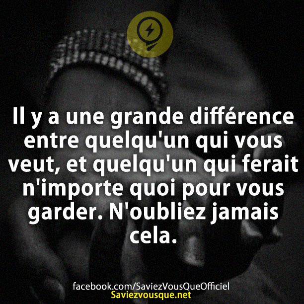 Il y a une grande différence entre quelqu&#039;un qui vous veut, et quelqu&#039;un qui ferait n&#039;importe quoi pour vous garder. N&#039;oubliez jamais cela.