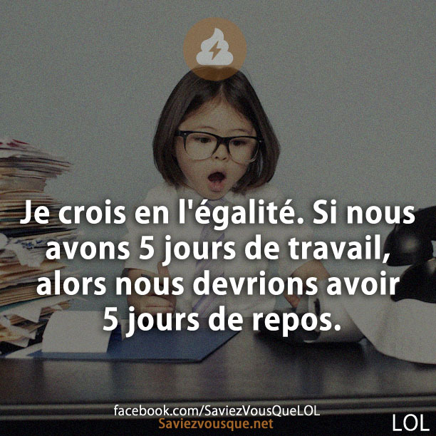 Je crois en l&#039;égalité. Si nous avons 5 jours de travail, alors nous devrions avoir 5 jours de repos.