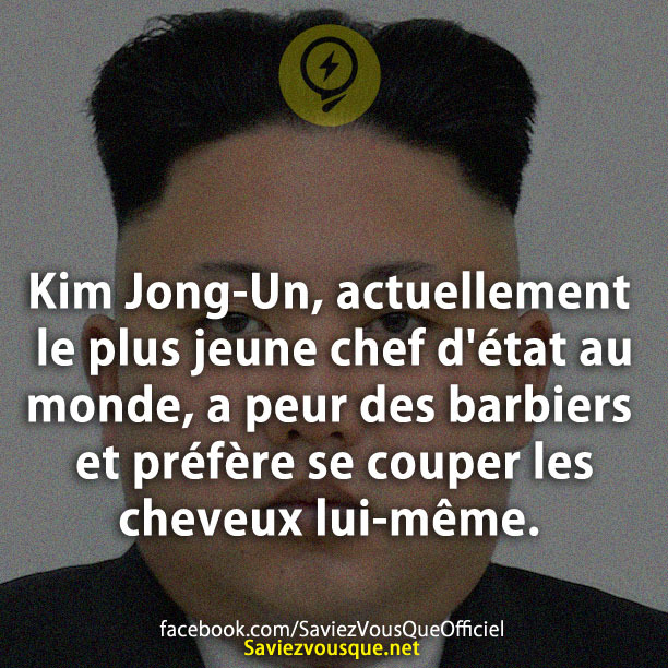 Kim Jong-Un, actuellement le plus jeune chef d&#039;état au monde, a peur des barbiers et préfère se couper les cheveux lui-même.