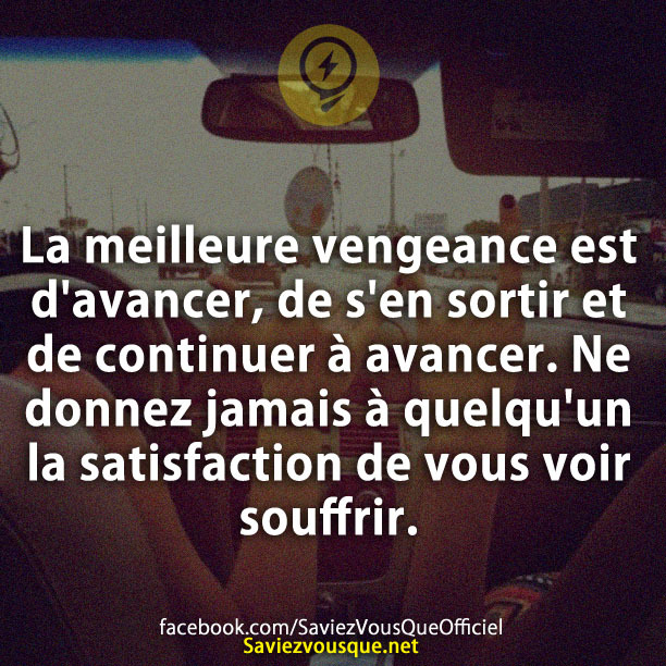 La meilleure vengeance est d&#039;avancer, de s&#039;en sortir et de continuer à avancer. Ne donnez jamais à quelqu&#039;un la satisfaction de vous voir souffrir.