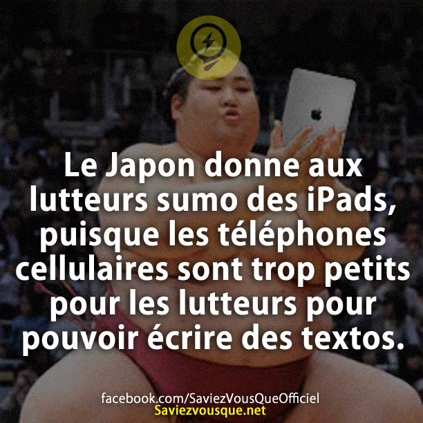 Le Japon donne aux lutteurs sumo des iPads, puisque les téléphones cellulaires sont trop petits pour les lutteurs pour pouvoir écrire des textos.