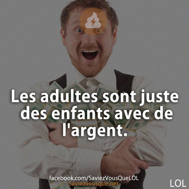 Les adultes sont juste des enfants avec de l&#039;argent.