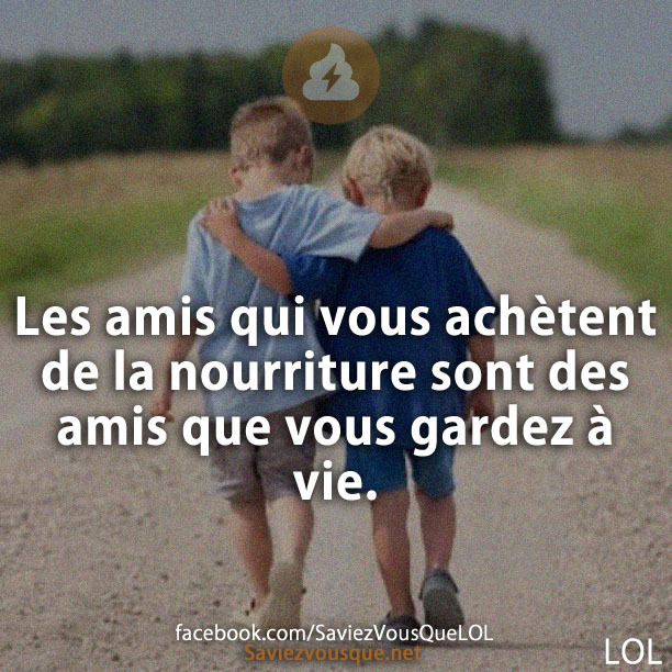 Les amis qui vous achètent de la nourriture sont des amis que vous gardez à vie.